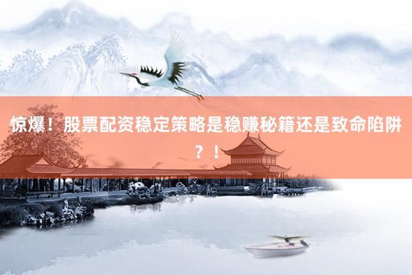 惊爆！股票配资稳定策略是稳赚秘籍还是致命陷阱？！
