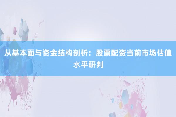从基本面与资金结构剖析：股票配资当前市场估值水平研判