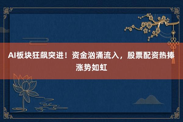 AI板块狂飙突进！资金汹涌流入，股票配资热捧涨势如虹