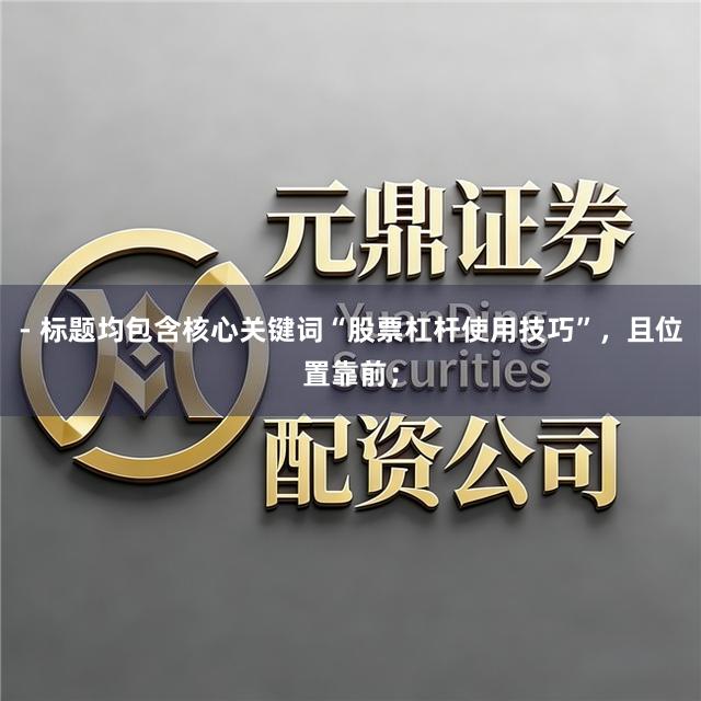 - 标题均包含核心关键词“股票杠杆使用技巧”，且位置靠前；