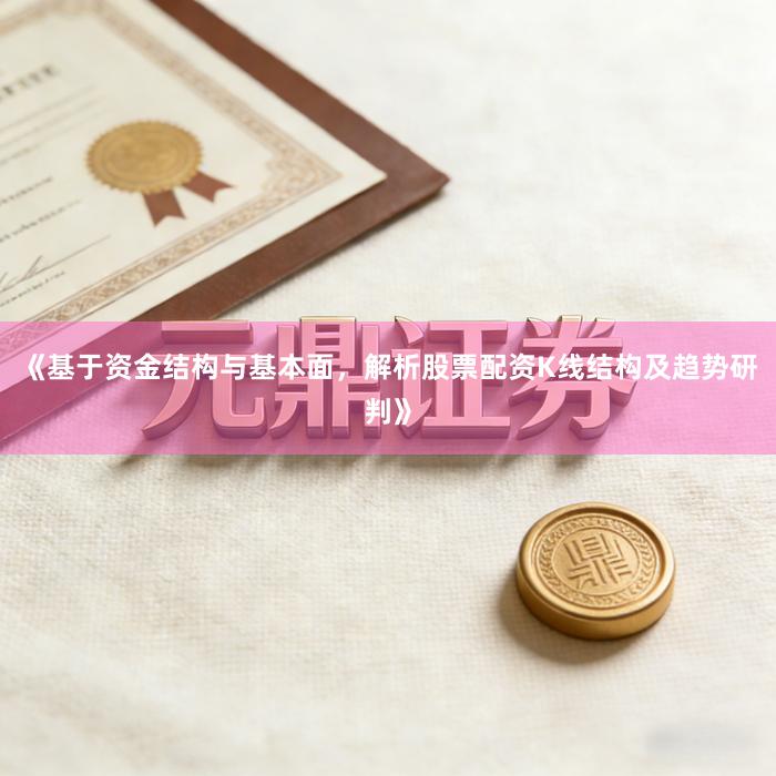 《基于资金结构与基本面，解析股票配资K线结构及趋势研判》