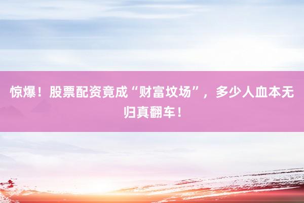 惊爆！股票配资竟成“财富坟场”，多少人血本无归真翻车！
