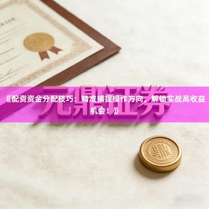 《配资资金分配技巧：精准捕捉操作方向，解锁实战高收益机会！》