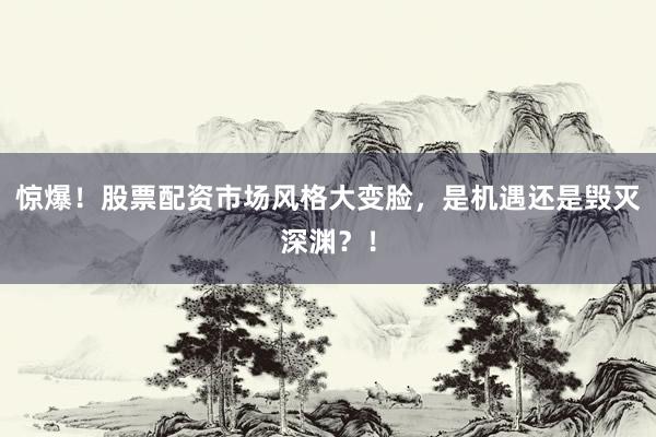 惊爆！股票配资市场风格大变脸，是机遇还是毁灭深渊？！