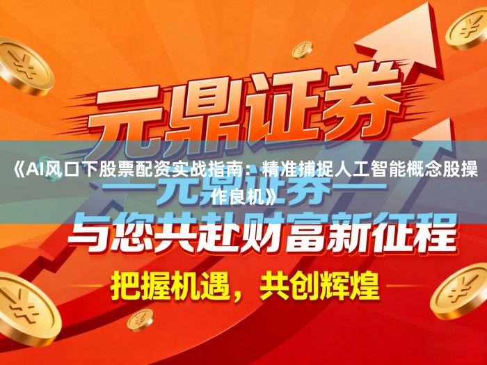 《AI风口下股票配资实战指南：精准捕捉人工智能概念股操作良机》