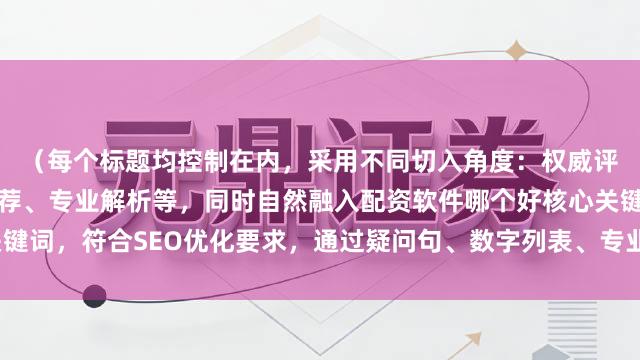 （每个标题均控制在内，采用不同切入角度：权威评测、避坑指南、榜单推荐、专业解析等，同时自然融入配资软件哪个好核心关键词，符合SEO优化要求，通过疑问句、数字列表、专业背书等形式增强吸引力）