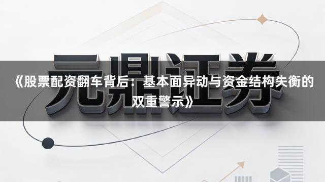 《股票配资翻车背后：基本面异动与资金结构失衡的双重警示》