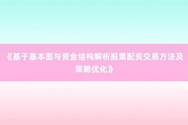 《基于基本面与资金结构解析股票配资交易方法及策略优化》