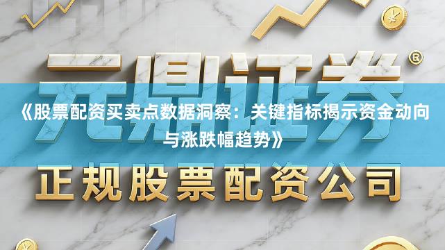 《股票配资买卖点数据洞察：关键指标揭示资金动向与涨跌幅趋势》
