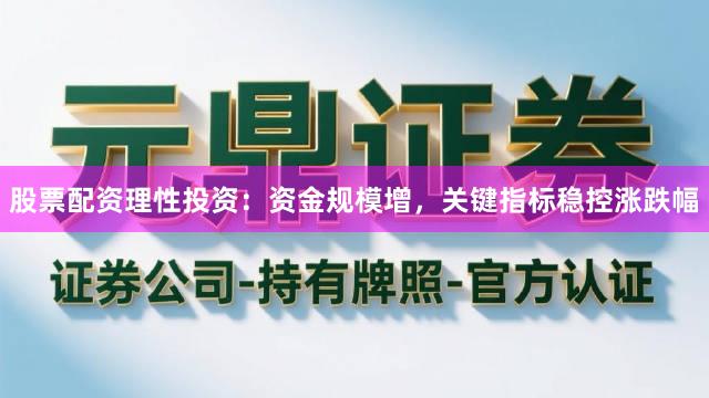 股票配资理性投资：资金规模增，关键指标稳控涨跌幅