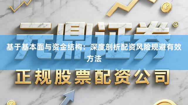 基于基本面与资金结构：深度剖析配资风险规避有效方法