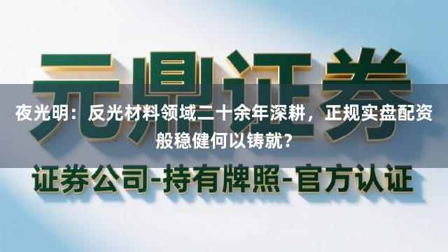 夜光明：反光材料领域二十余年深耕，正规实盘配资般稳健何以铸就？