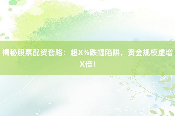 揭秘股票配资套路：超X%跌幅陷阱，资金规模虚增X倍！