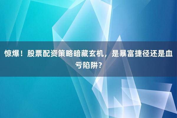 惊爆！股票配资策略暗藏玄机，是暴富捷径还是血亏陷阱？