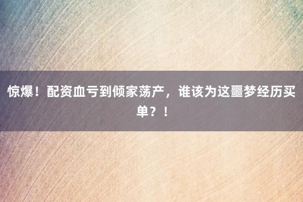 惊爆！配资血亏到倾家荡产，谁该为这噩梦经历买单？！