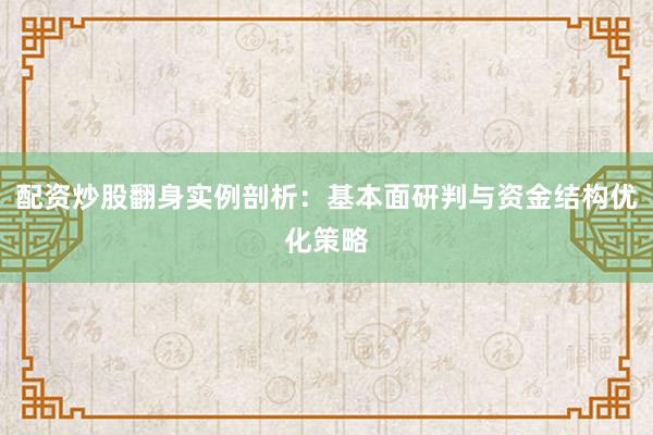 配资炒股翻身实例剖析：基本面研判与资金结构优化策略