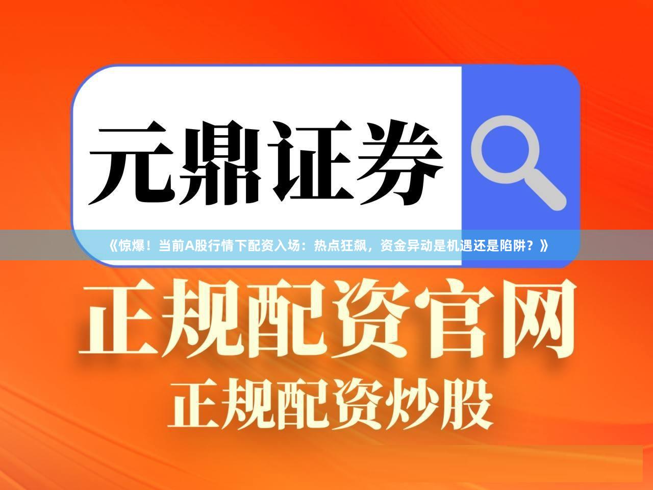 《惊爆！当前A股行情下配资入场：热点狂飙，资金异动是机遇还是陷阱？》