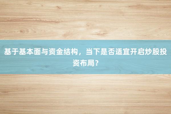 基于基本面与资金结构，当下是否适宜开启炒股投资布局？