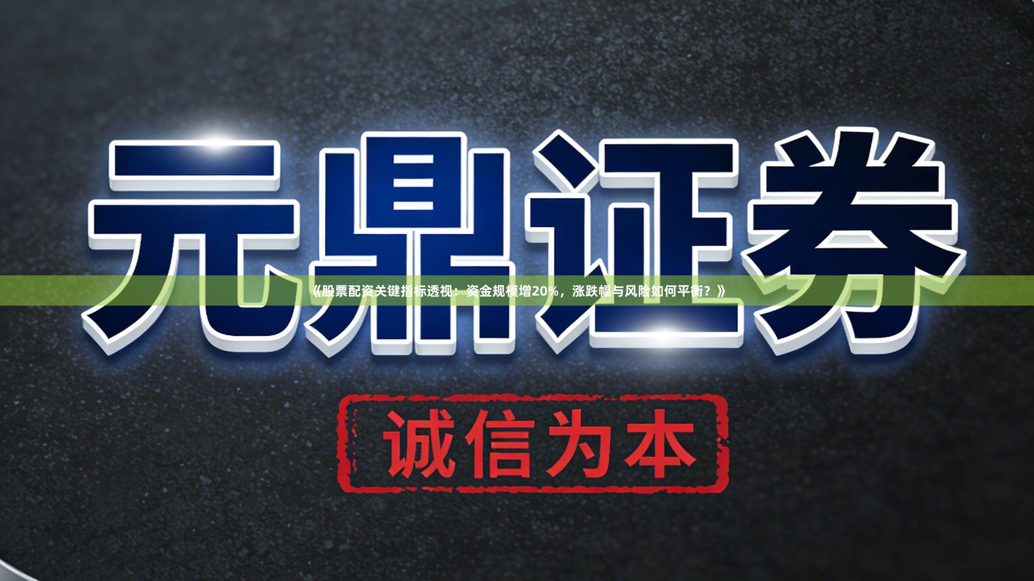 《股票配资关键指标透视：资金规模增20%，涨跌幅与风险如何平衡？》