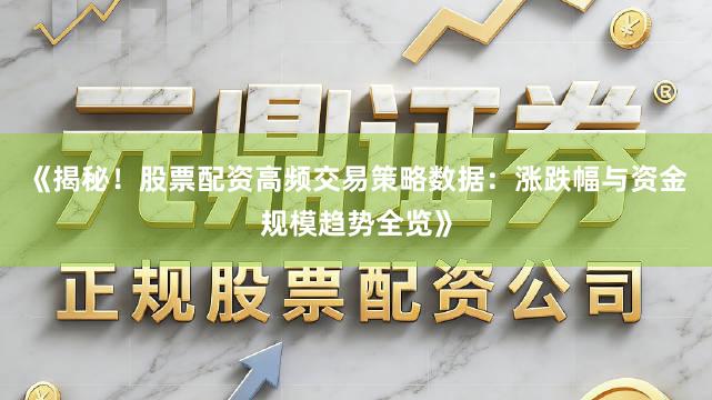 《揭秘！股票配资高频交易策略数据：涨跌幅与资金规模趋势全览》