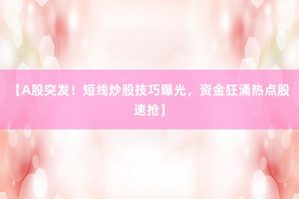 【A股突发！短线炒股技巧曝光，资金狂涌热点股速抢】