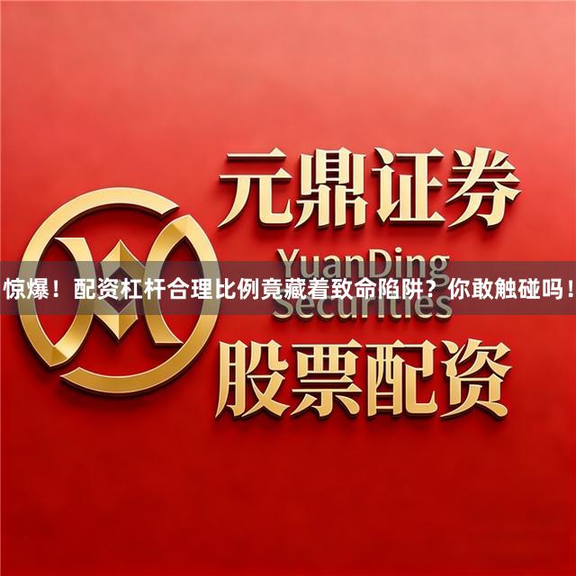 惊爆!配资杠杆合理比例竟藏着致命陷阱?你敢触碰吗!