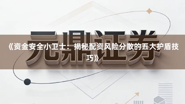 《资金安全小卫士：揭秘配资风险分散的五大护盾技巧》