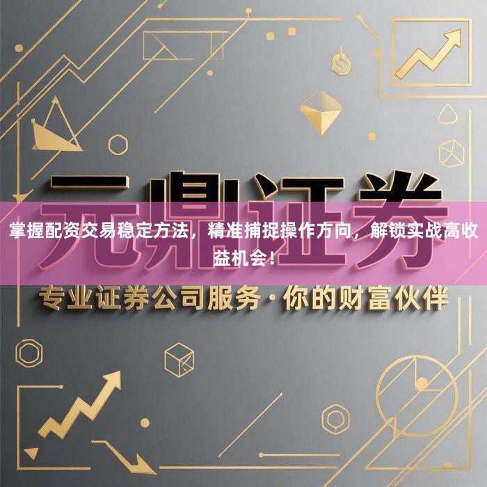 掌握配资交易稳定方法，精准捕捉操作方向，解锁实战高收益机会！