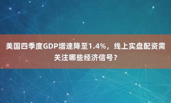 美国四季度GDP增速降至1.4%，线上实盘配资需关注哪些经济信号？