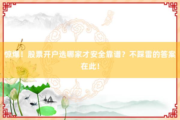惊爆！股票开户选哪家才安全靠谱？不踩雷的答案在此！