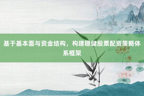 基于基本面与资金结构，构建稳健股票配资策略体系框架