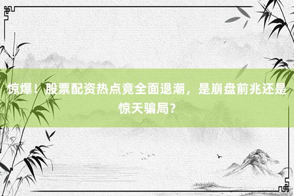 惊爆！股票配资热点竟全面退潮，是崩盘前兆还是惊天骗局？