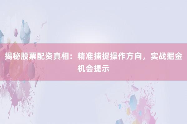 揭秘股票配资真相：精准捕捉操作方向，实战掘金机会提示