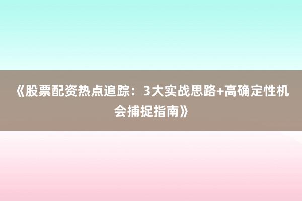 《股票配资热点追踪：3大实战思路+高确定性机会捕捉指南》
