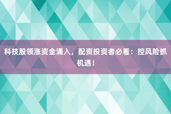 科技股领涨资金涌入，配资投资者必看：控风险抓机遇！