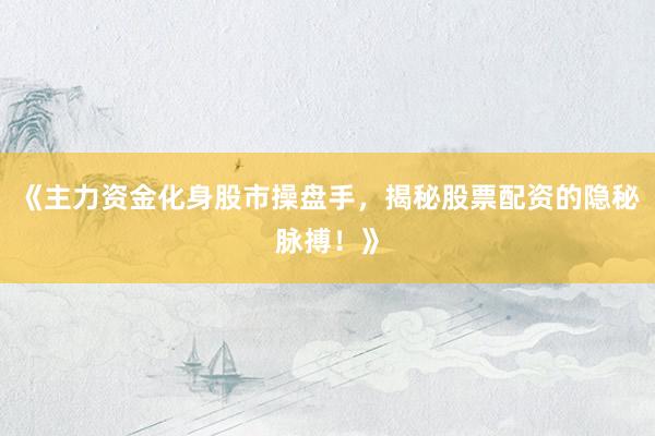 《主力资金化身股市操盘手，揭秘股票配资的隐秘脉搏！》