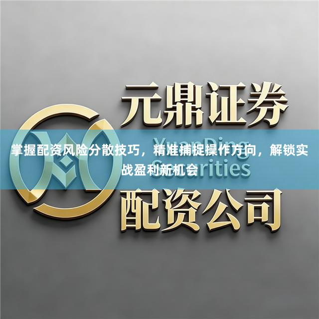 掌握配资风险分散技巧，精准捕捉操作方向，解锁实战盈利新机会