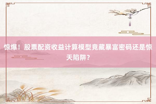 惊爆！股票配资收益计算模型竟藏暴富密码还是惊天陷阱？