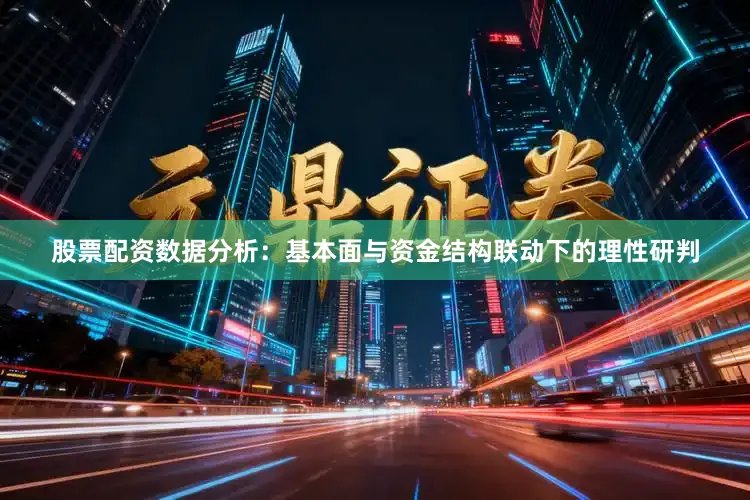 股票配资数据分析：基本面与资金结构联动下的理性研判
