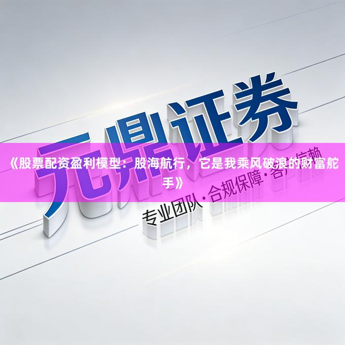 《股票配资盈利模型：股海航行，它是我乘风破浪的财富舵手》