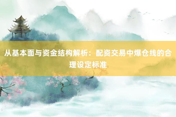 从基本面与资金结构解析：配资交易中爆仓线的合理设定标准