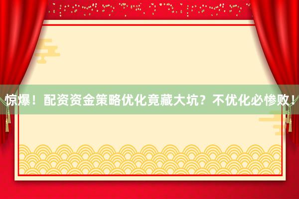 惊爆！配资资金策略优化竟藏大坑？不优化必惨败！