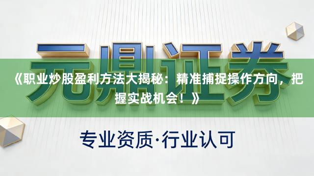 《职业炒股盈利方法大揭秘：精准捕捉操作方向，把握实战机会！》