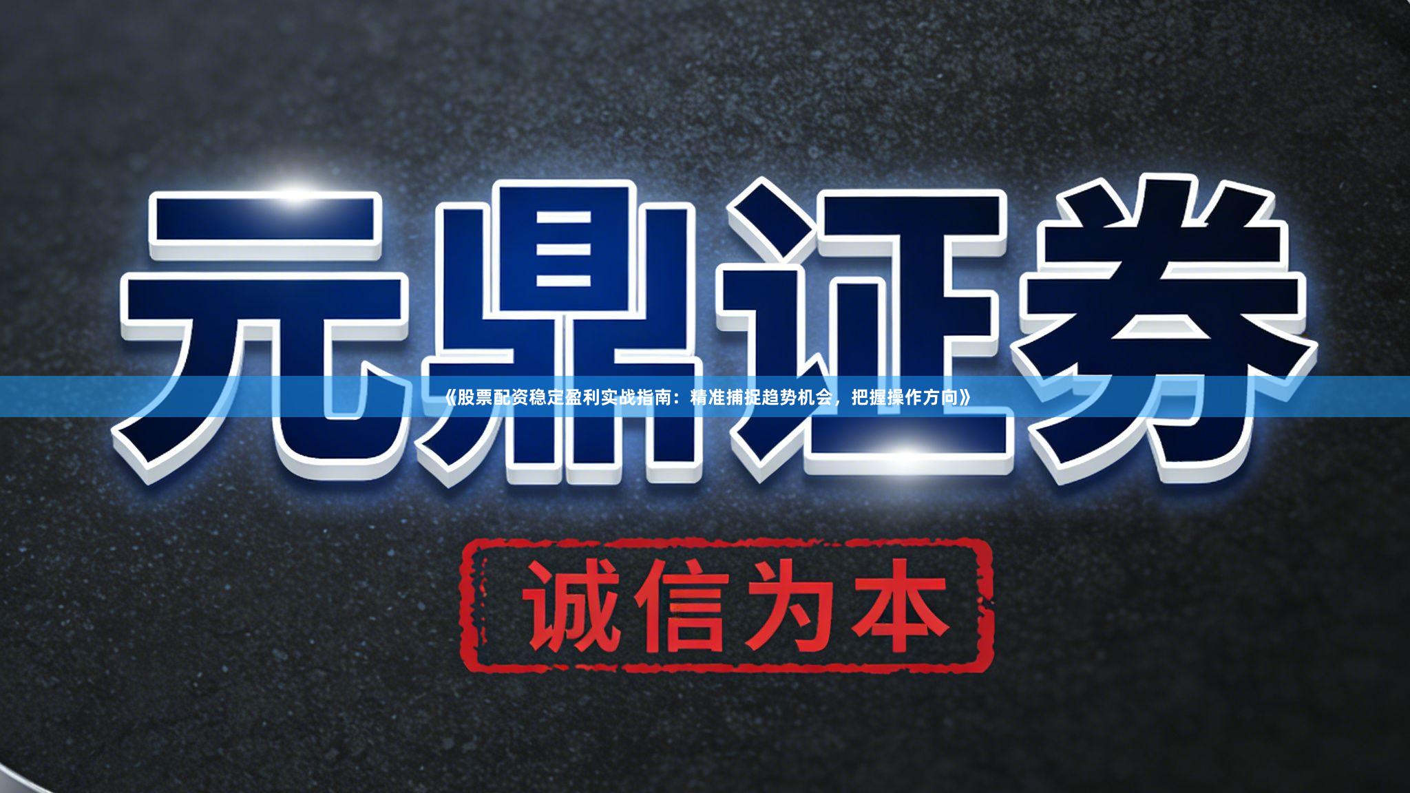 《股票配资稳定盈利实战指南：精准捕捉趋势机会，把握操作方向》