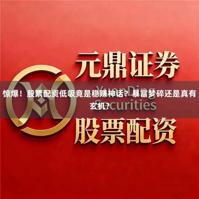 惊爆！股票配资低吸竟是稳赚神话？暴富梦碎还是真有玄机？