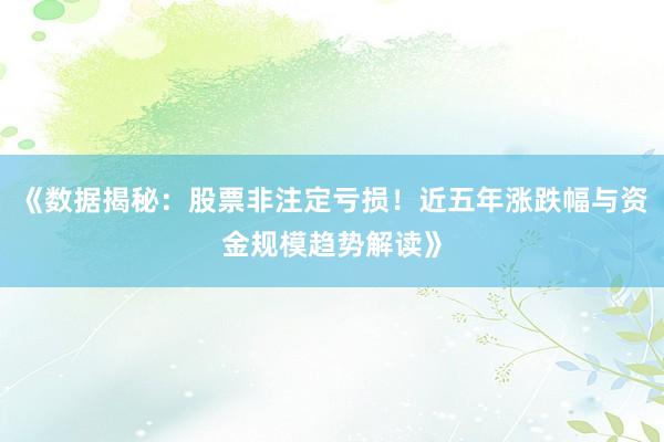 《数据揭秘：股票非注定亏损！近五年涨跌幅与资金规模趋势解读》