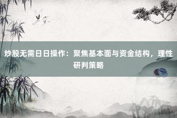 炒股无需日日操作：聚焦基本面与资金结构，理性研判策略