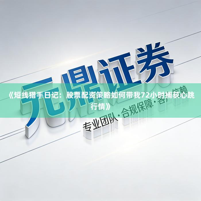 《短线猎手日记：股票配资策略如何带我72小时捕获心跳行情》