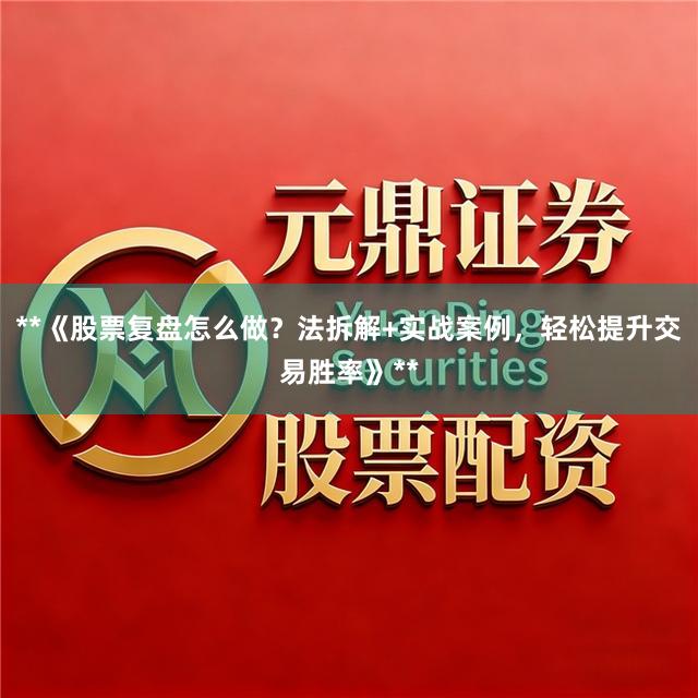 **《股票复盘怎么做？法拆解+实战案例，轻松提升交易胜率》**