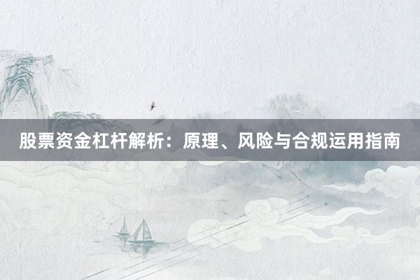 股票资金杠杆解析：原理、风险与合规运用指南
